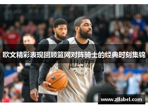 欧文精彩表现回顾篮网对阵骑士的经典时刻集锦